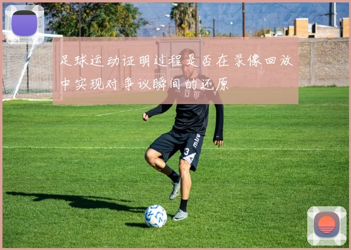 足球运动证明过程是否在录像回放中实现对争议瞬间的还原